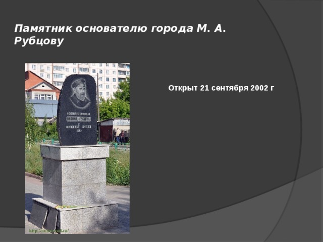  Памятник основателю города М. А. Рубцову Открыт 21 сентября 2002 г 