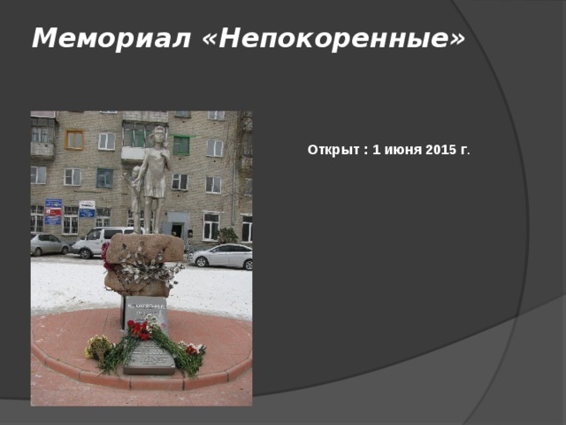 Мемориал «Непокоренные»   Открыт : 1 июня 2015 г .  