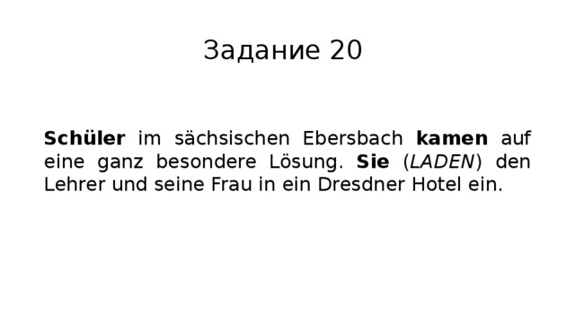 Задание 20 Schüler im sächsischen Ebersbach kamen auf eine ganz besondere Lösung. Sie ( LADEN ) den Lehrer und seine Frau in ein Dresdner Hotel ein. 