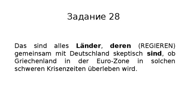 Задание 28 Das sind alles Länder , deren (REGIEREN) gemeinsam mit Deutschland skeptisch sind , ob Griechenland in der Euro-Zone in solchen schweren Krisenzeiten überleben wird. 