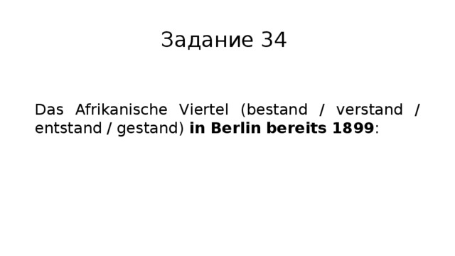 Задание 34 Das Afrikanische Viertel (bestand / verstand / entstand / gestand) in Berlin bereits 1899 : 