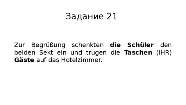 Задание 21 Zur Begrüßung schenkten die Schüler den beiden Sekt ein und trugen die Taschen (IHR) Gäste auf das Hotelzimmer. 