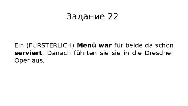 Задание 22 Ein (FÜRSTERLICH) Menü war für beide da schon serviert . Danach führten sie sie in die Dresdner Oper aus. 