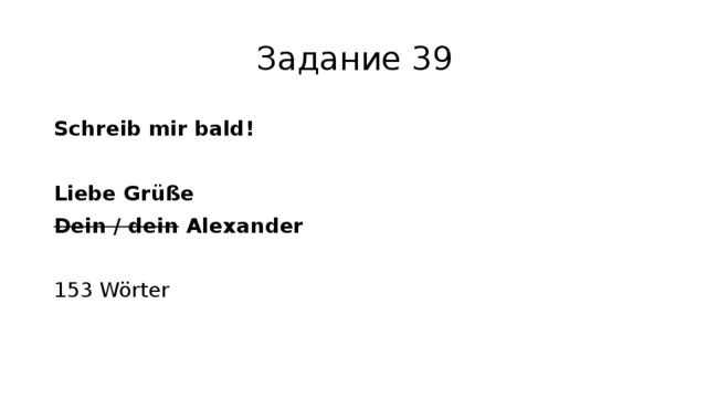 Задание 39 Schreib mir bald! Liebe Grüße Dein / dein Alexander 153 Wörter 