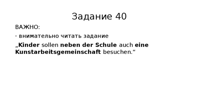 Задание 40 ВАЖНО: внимательно читать задание „ Kinder sollen neben der Schule auch eine Kunstarbeitsgemeinschaft besuchen.“ 