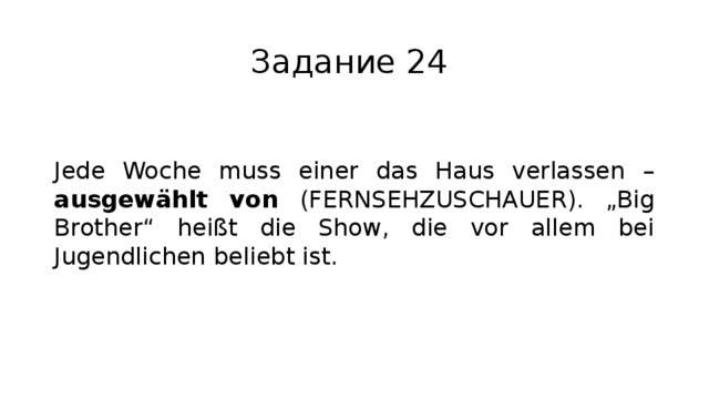 Задание 24 Jede Woche muss einer das Haus verlassen – ausgewählt von (FERNSEHZUSCHAUER). „Big Brother“ heißt die Show, die vor allem bei Jugendlichen beliebt ist. 