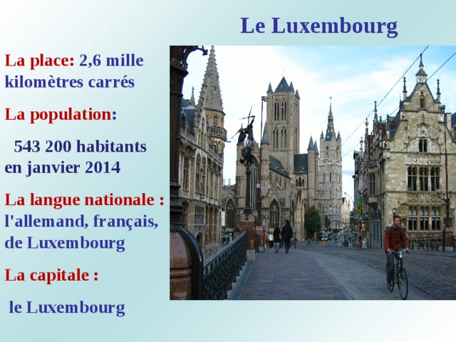 Le Luxembourg La place: 2,6 mille kilomètres carrés La population :    543 200 habitants en janvier 2014 La langue nationale : l'allemand, français, de Luxembourg La capitale :  le Luxembourg  