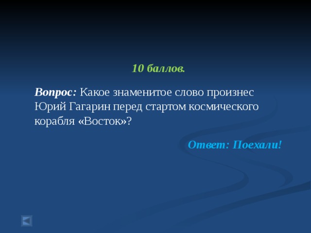  10 баллов.  Вопрос: Какое знаменитое слово произнес Юрий Гагарин перед стартом космического корабля «Восток»?  Ответ: Поехали! 