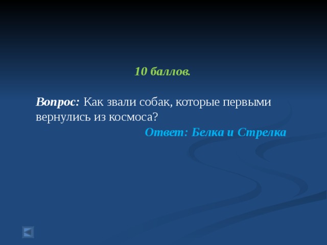 10 баллов.  Вопрос: Как звали собак, которые первыми вернулись из космоса?  Ответ: Белка и Стрелка  