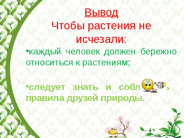 Вывод Чтобы растения не исчезали: каждый человек должен бережно относиться к растениям;  следует знать и соблюдать правила друзей природы. 