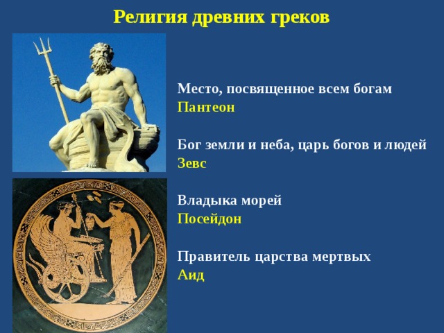 Религия древних греков Место, посвященное всем богам Пантеон  Бог земли и неба, царь богов и людей Зевс  Владыка морей Посейдон  Правитель царства мертвых Аид  