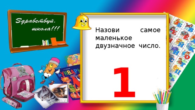 Назови самое маленькое двузначное число. 10 