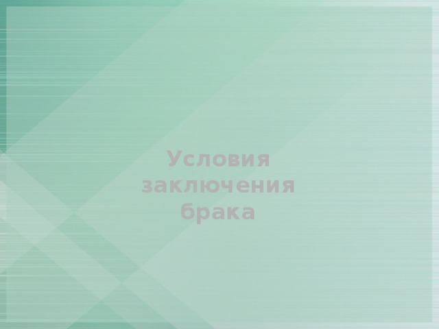 Условия  заключения брака Дееспособность Достижение определенного законом возраста Добровольное согласие на вступление в брак Достижение брачного возраста Отсутствие близких родственных связей других браков Отсутствие обстоятельств, препятствующих браку: 