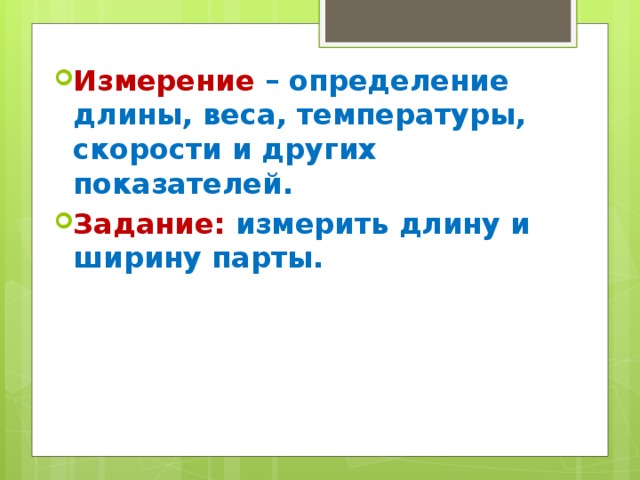 Измерение – определение длины, веса, температуры, скорости и других показателей. Задание: измерить длину и ширину парты. 