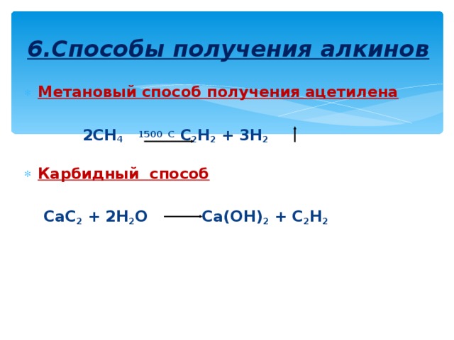6.Способы получения алкинов Метановый способ получения ацетилена   2СН 4 1500  С  С 2 Н 2 + 3Н 2  Карбидный способ   СаС 2 + 2Н 2 О  Са(ОН) 2 + С 2 Н 2 