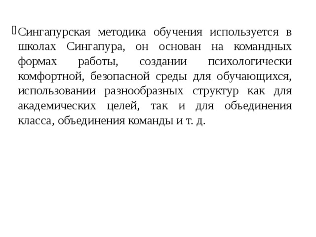 Сингапурская методика обучения используется в школах Сингапура, он основан на командных формах работы, создании психологически комфортной, безопасной среды для обучающихся, использовании разнообразных структур как для академических целей, так и для объединения класса, объединения команды и т. д. 