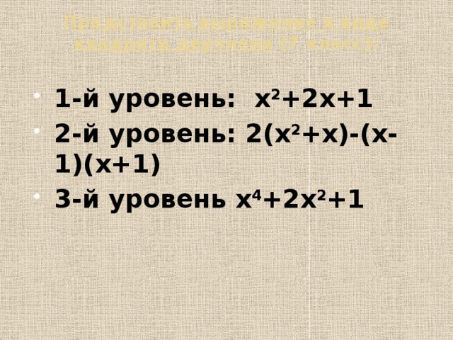 Представить выражение в виде квадрата двучлена (7 класс):   1-й уровень: х 2 +2х+1 2-й уровень: 2(х 2 +х)-(х-1)(х+1) 3-й уровень х 4 +2х 2 +1 