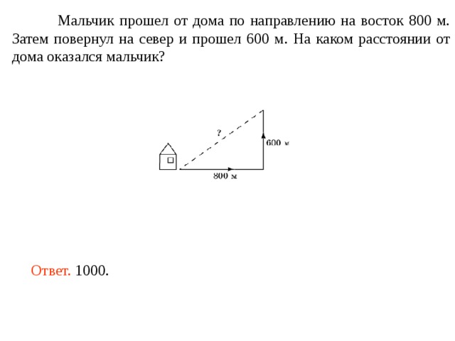 Мальчик прошел от дома по направлению на восток 800 м. Затем повернул на север и прошел 600 м. На каком расстоянии от дома оказался мальчик? Ответ. 