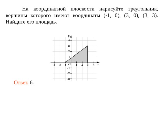 На координатной плоскости нарисуйте треугольник, вершины которого имеют координаты (-1, 0), (3, 0), (3, 3). Найдите его площадь. Ответ. 