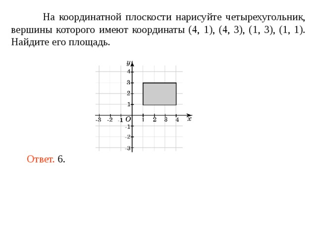 На координатной плоскости нарисуйте четырехугольник, вершины которого имеют координаты (4, 1), (4, 3), (1, 3), (1, 1). Найдите его площадь. Ответ.  6 . 