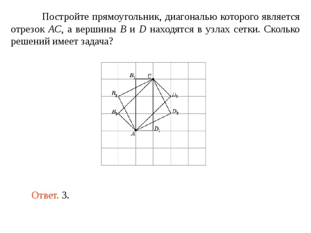  Постройте прямоугольник, диагональю которого является отрезок AC , а вершины B и D находятся в узлах сетки. Сколько решений имеет задача? Ответ.  3 . 