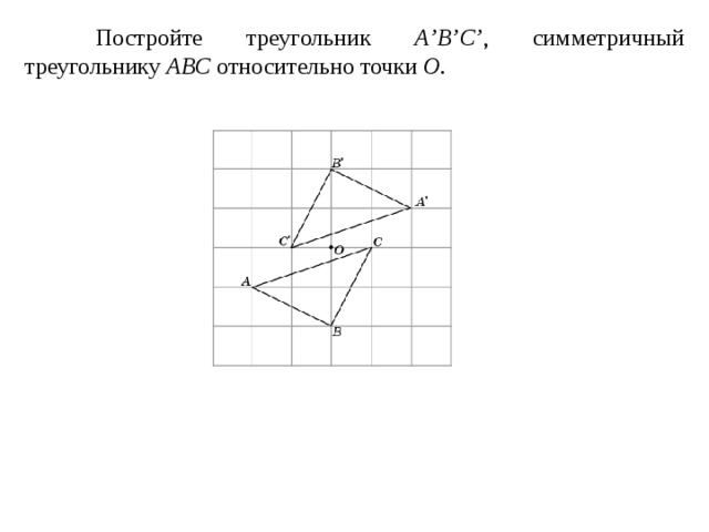  Постройте треугольник A ’ B ’ C ’ , симметричный треугольнику ABC относительно точки O . 