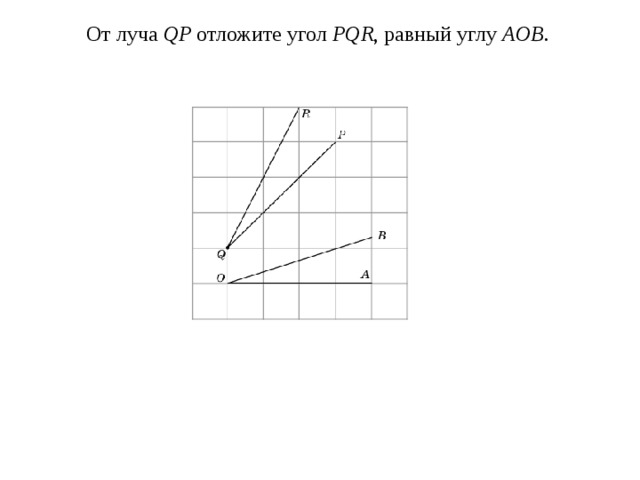  От луча QP отложите угол PQR , равный углу AOB . 