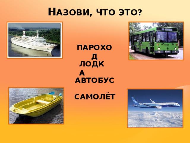 Н АЗОВИ, ЧТО ЭТО? ПАРОХОД ЛОДКА АВТОБУС САМОЛЁТ 