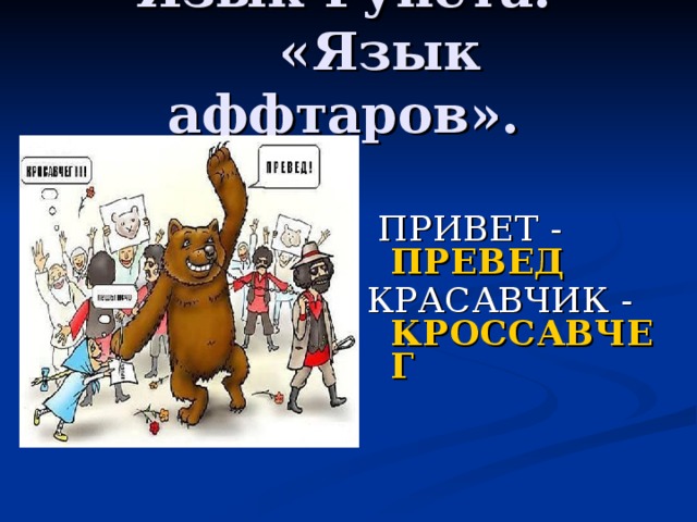 Язык Рунета.  «Язык аффтаров».    ПРИВЕТ - ПРЕВЕД   КРАСАВЧИК - КРОССАВЧЕГ  