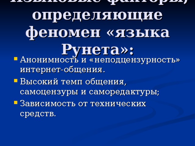  Языковые факторы, определяющие феномен «языка Рунета»: Анонимность и «неподцензурность» интернет-общения. Высокий темп общения, самоцензуры и саморедактуры; Зависимость от технических средств. 
