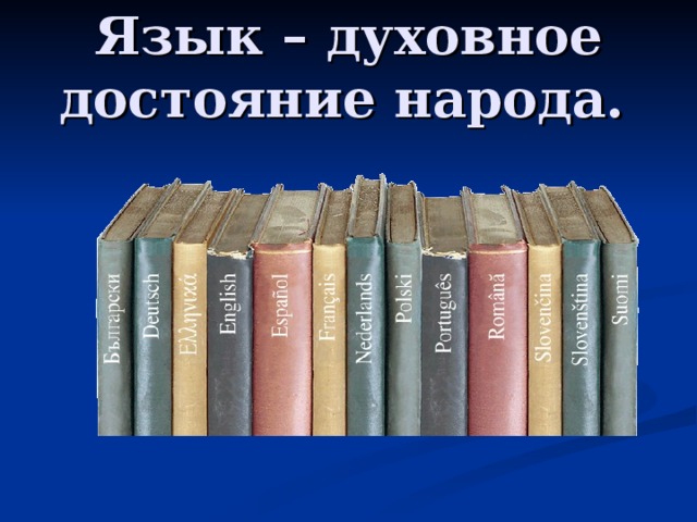 Язык – духовное достояние народа.  