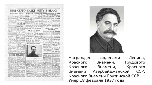 Награжден орденами Ленина, Красного Знамени, Трудового Красного Знамени, Красного Знамени Азербайджанской ССР, Красного Знамени Грузинской ССР. Умер 18 февраля 1937 года. 