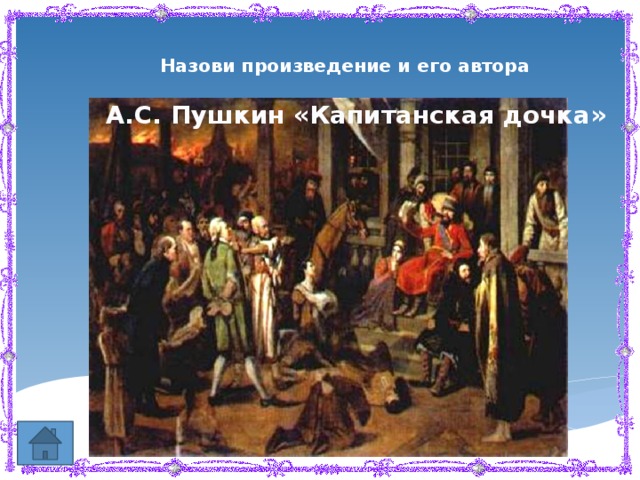 Назови произведение и его автора А.С. Пушкин «Капитанская дочка» 