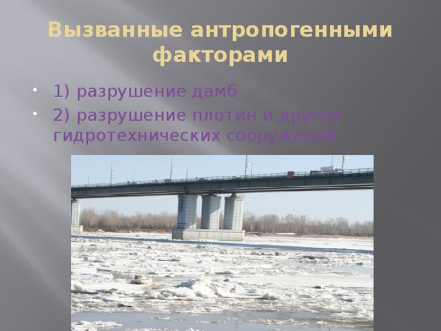 Вызванные антропогенными факторами 1) разрушение дамб 2) разрушение плотин и других гидротехнических сооружений 