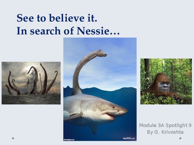 See to believe it. In search of Nessie… Module 3A Spotlight 9 By G. Krivoshta 