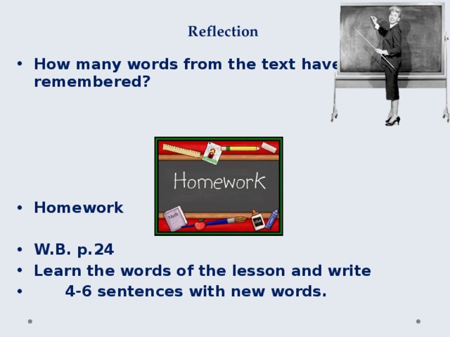 Reflection How many words from the text have you remembered? Homework W.B. p.24 Learn the words of the lesson and write 4-6 sentences with new words. 