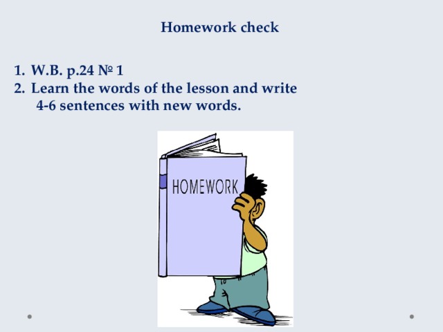 Homework check W.B. p.24 № 1 Learn the words of the lesson and write 4-6 sentences with new words. 