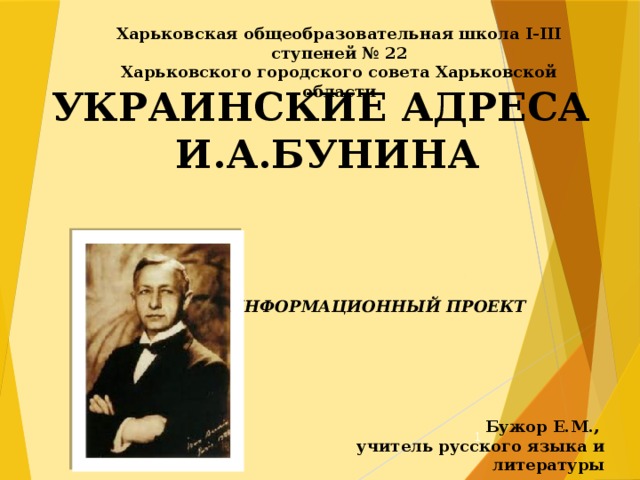 Харьковская общеобразовательная школа І-ІІІ ступеней № 22 Харьковского городского совета Харьковской области УКРАИНСКИЕ АДРЕСА И.А.БУНИНА ИНФОРМАЦИОННЫЙ ПРОЕКТ Бужор Е.М., учитель русского языка и литературы  
