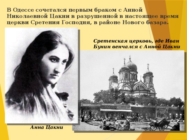 В Одессе сочетался первым браком с Анной Николаевной Цакни в разрушенной в настоящее время церкви Сретения Господня, в районе Нового базара. Сретенская церковь, где Иван Бунин венчался с Анной Цакни Анна Цакни  