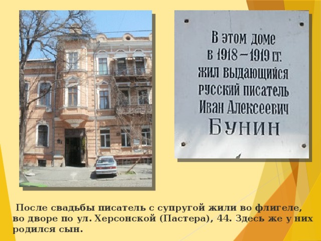  После свадьбы писатель с супругой жили во флигеле, во дворе по ул. Херсонской (Пастера), 44. Здесь же у них родился сын.  