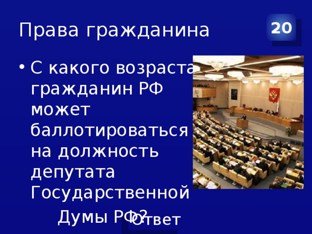 Права гражданина 20 С какого возраста гражданин РФ может баллотироваться на должность депутата Государственной  Думы РФ?