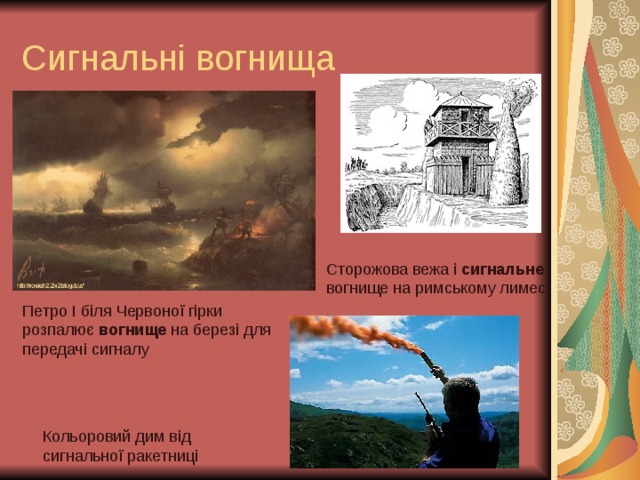 Сигнальні вогнища Сторожова вежа і сигнальне вогнище на римському лимесі Петро I біля Червоної гірки розпалює вогнище на березі для передачі сигналу Кольоровий дим від сигнальної ракетниці 