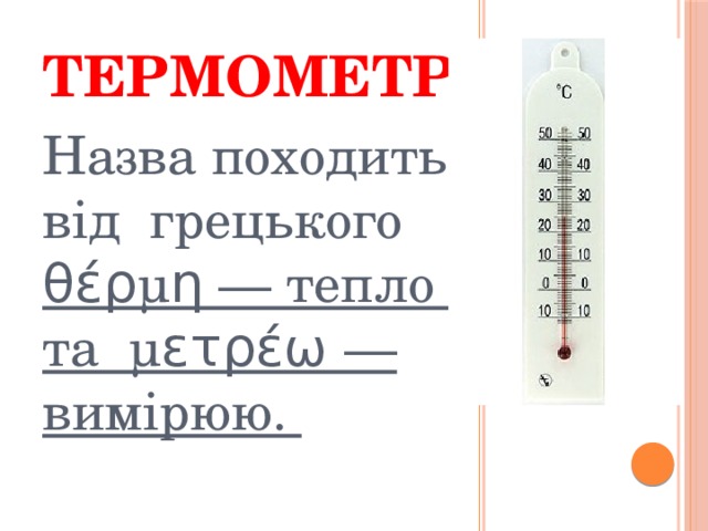 Термометр Назва походить від грецького θέρμη — тепло та μετρέω — вимірюю.  
