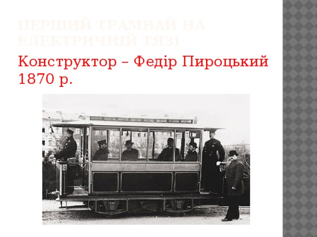 Перший трамвай на електричній тязі Конструктор – Федір Пироцький 1870 р. 