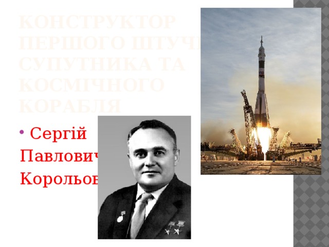 Конструктор  першого штучного супутника та  космічного  корабля Сергій Павлович Корольов 