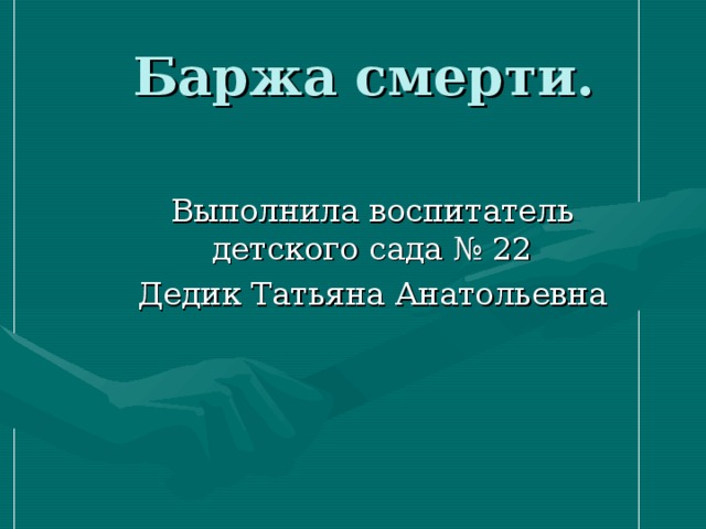 Баржа смерти. Выполнила воспитатель детского сада № 22 Дедик Татьяна Анатольевна 