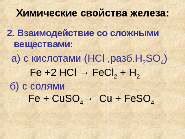 Химические свойства железа: 2. Взаимодействие со сложными веществами: а) с кислотами (HCl ,разб.H 2 SO 4 )   Fe +2 HCl → FeCl 2 + H 2 б) с солями    Fe + CuSO 4 → Cu + FeSO 4 