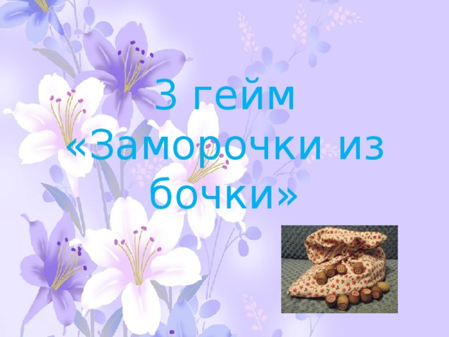 3 гейм  «Заморочки из бочки»   