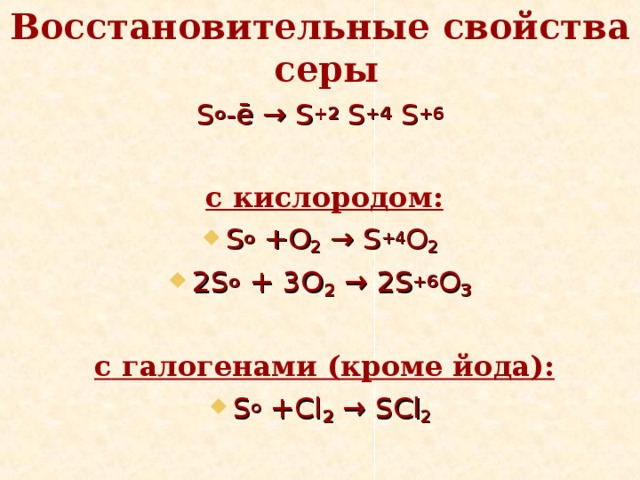 Восстановительные свойства серы  S o -ē → S +2 S +4  S +6       c кислородом: S o +O 2 → S +4 O 2 2 S o  + 3O 2  →  2S +6 O 3         c галогенами (кроме йода): S o + Cl 2 → SCl 2 