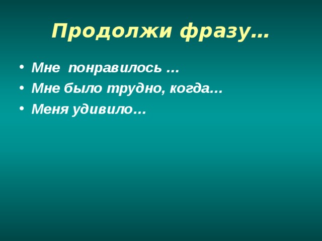 Продолжи фразу… Мне понравилось … Мне было трудно, когда… Меня удивило… 